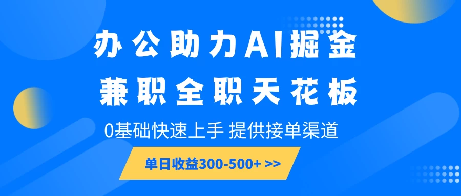 办公助力AI掘金，兼职全职天花板，0基础可快速上手，长期稳定，提供接单渠道，单日收益300-500+_久创网