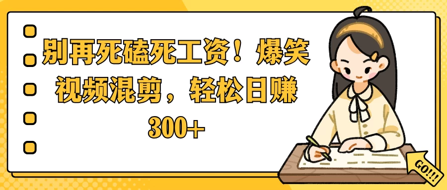 别再死磕死工资！爆笑视频混剪，轻松日赚 300+_久创网
