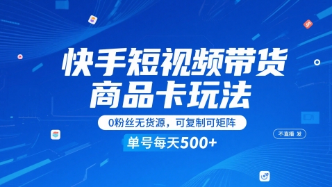 快手短视频带货商品卡玩法，不直播不发视频，0粉丝无货源，可复制可矩阵，单号每天1-5张_久创网