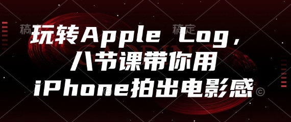 玩转Apple Log，八节课带你用iPhone拍出电影感_久创网