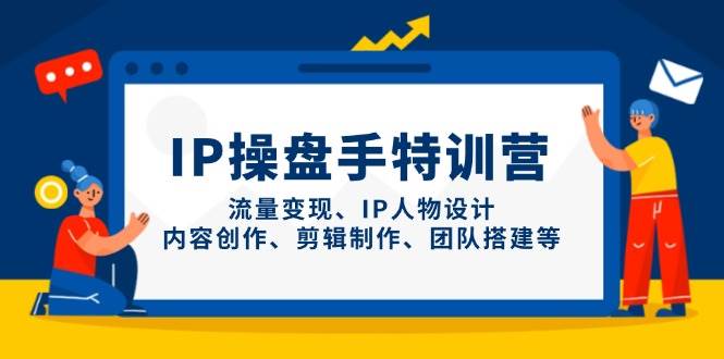 IP流量操盘手线上训练营，流量变现、IP人物设计、内容创作、剪辑、团队搭建等(更新)_久创网