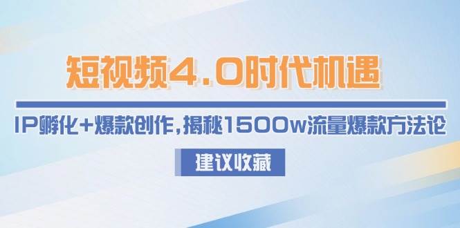 短视频4.0时代机遇：IP孵化+爆款创作，揭秘1500w流量爆款方法论_久创网