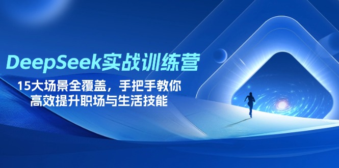 DeepSeek实战训练营，15大场景全覆盖，手把手教你高效提升职场与生活技能_久创网