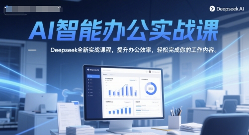 AI智能办公实战课，Deepseek全新实战课程，提升办公效率，轻松完成你的工作内容_久创网