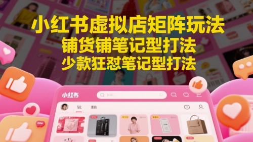 小红书虚拟店矩阵玩法，铺货铺笔记型打法，少款狂怼笔记型打法(更新)_久创网