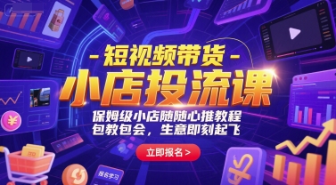 短视频带货-小店投流课，保姆级小店随心推教程，包教包会，生意即刻起飞_久创网