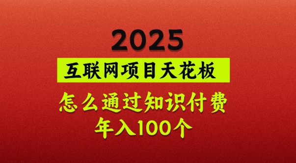2025项目天花板，普通怎么通过知识付费翻身，年入百个【揭秘】_久创网