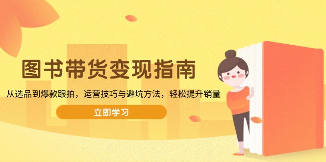 图书带货变现指南，从选品到爆款跟拍，运营技巧与避坑方法，轻松提升销量_久创网