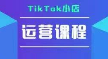 TikTok小店运营实操课，TK​小店运营实操+疑难答疑_久创网