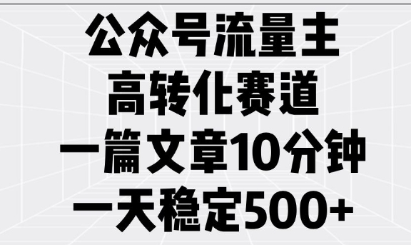公众号流量主高转化赛道，一篇文章10分钟，一天稳定5张_久创网