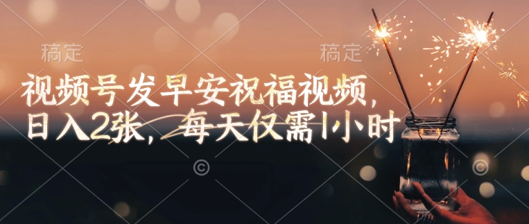 视频号发早安祝福视频，日入2张，每天仅需1小时_久创网