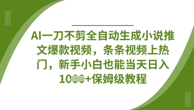AI一刀不剪全自动生成小说推文爆款视频，条条视频上热门，新手小白也能当天日入数张_久创网