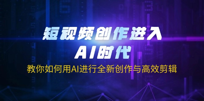 短视频创作进入AI时代，教你如何用AI进行全新创作与高效剪辑_久创网