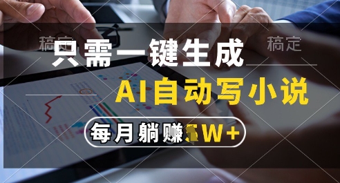 只需一键生成，AI全自动写小说，可一键生成120w字，每月躺着收益过1w+【揭秘】_久创网