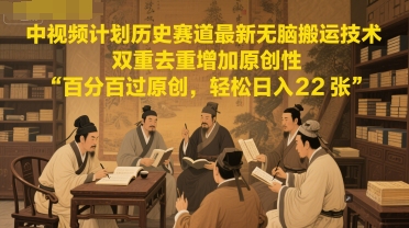 中视频计划历史赛道最新无脑搬运技术，双重去重增加原创性，百分百过原创，轻松日入2张_久创网