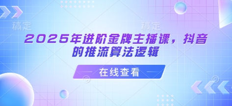2025年进阶金牌主播课，抖音的推流算法逻辑_久创网