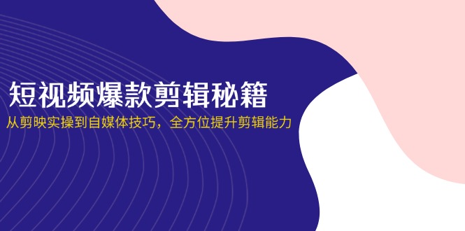 短视频爆款剪辑秘籍，从剪映实操到自媒体技巧，全方位提升剪辑能力_久创网
