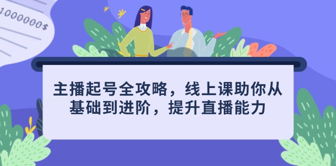 主播起号全攻略，线上课助你从基础到进阶，提升直播能力_久创网