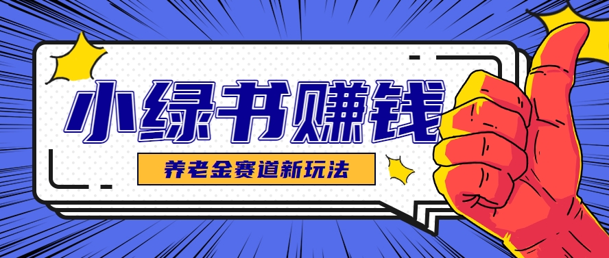 小绿书养老金赛道赚钱思路，利用业余时间轻松操作月入千元的副业项目_久创网