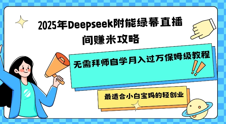 2025年Deepseek附能绿幕直播间挣米攻略无需拜师自学月入过W保姆级教程，最适合小白宝妈的轻创业_久创网