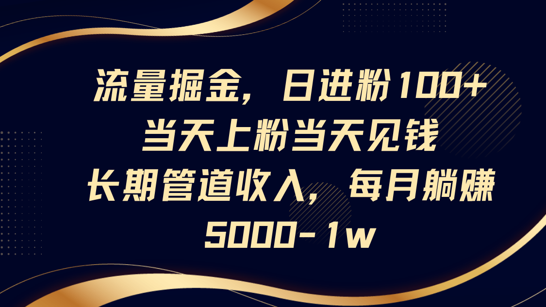 流量掘金，日进粉100+,当天上粉当天见钱，长期管道收入，每月躺赚5000-1w_久创网