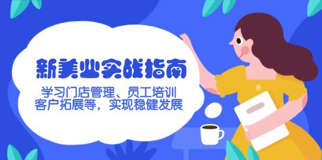 新美业实战指南，学习门店管理、员工培训、客户拓展等，实现稳健发展_久创网