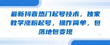 最新抖音热门起号技术，独家教学涨粉起号，操作简单，包落地包变现_久创网