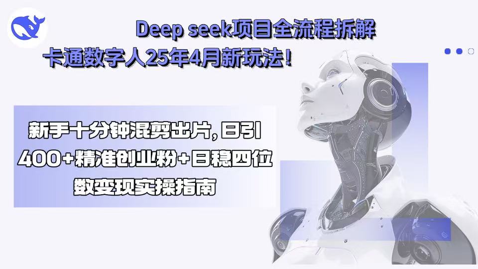 Deep seek项目全流程拆解+卡通数字人25年4月新玩法！新手十分钟混剪出..._久创网