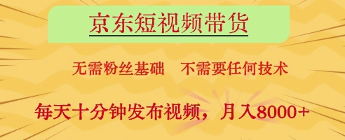 京东短视频带货，无需粉丝基础，不需要任何技术，每天十分钟发布视频，月入8k【揭秘】_久创网