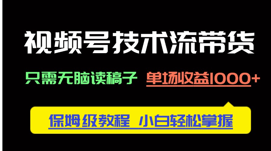 视频号技术流带货，只需无脑读稿子，单场收益1000+ 保姆级教程，小白轻..._久创网
