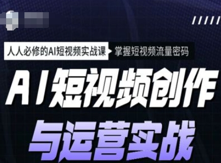 AI短视频创作与运营实战课程，人人必修的AI短视频实战课，掌握短视频流量密码_久创网