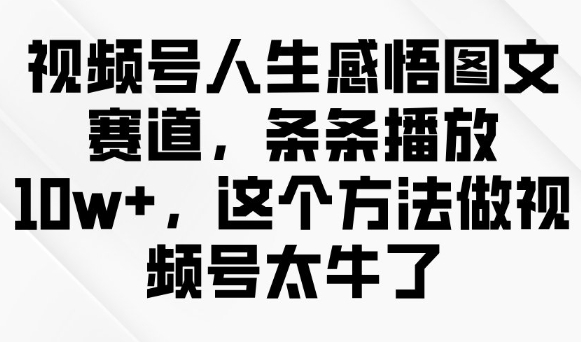 视频号人生感悟图文赛道，条条播放10w+，这个方法做视频号太牛了_久创网
