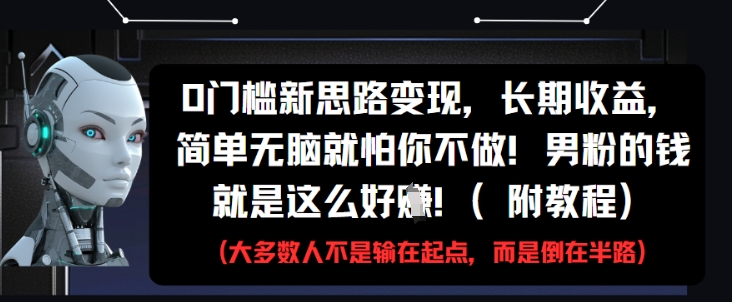 0门槛新思路变现，长期收益，简单无脑就怕你不做，男粉的钱就是这么好挣(附教程)_久创网