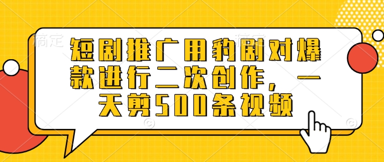 短剧推广用豹剧对爆款进行二次创作，一天剪500条视频_久创网