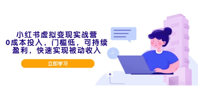 小红书虚拟变现实战营，0成本投入，门槛低，可持续盈利，快速实现被动收入_久创网
