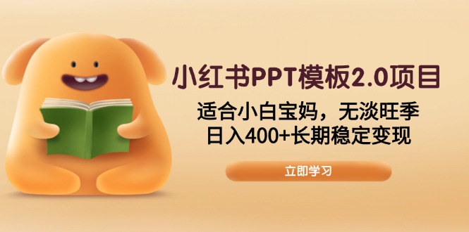 小红书PPT模板2.0项目，适合小白宝妈，无淡旺季，日入400+长期稳定变现_久创网