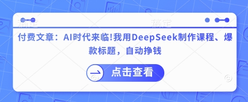 付费文章：AI时代来临！我用DeepSeek制作课程、爆款标题，自动挣钱_久创网