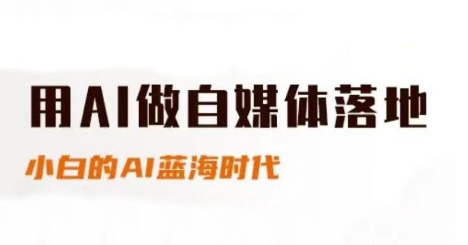 用AI做自媒体落地，适合新手快速入门与进阶，小白的AI蓝海时代_久创网