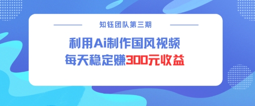 视频号ai国风视频创作者分成计划每天稳定300元收益_久创网