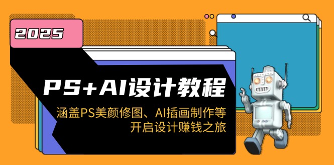 PS+AI设计教程：涵盖PS美颜修图、AI插画制作等，开启设计赚钱之旅_久创网