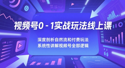 视频号0-1实战玩法线上课，深度剖析自然流和付费玩法，统性讲解视频号全部逻辑_久创网