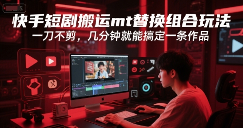 快手短剧搬运mt替换组合玩法，一刀不剪，几分钟就能搞定一条作品_久创网