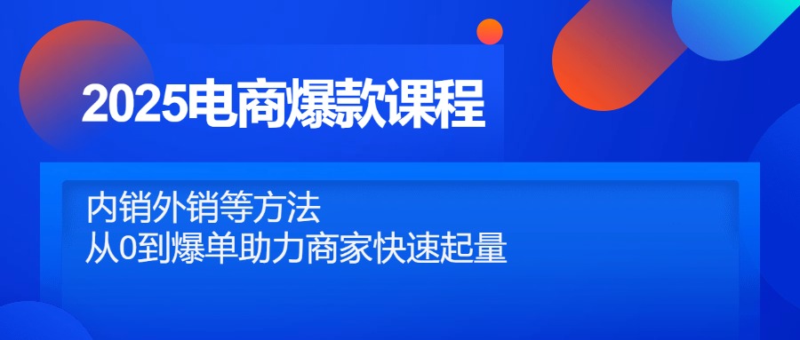 2025电商爆款课程，内销外销等方法，从0到爆单助力商家快速起量_久创网