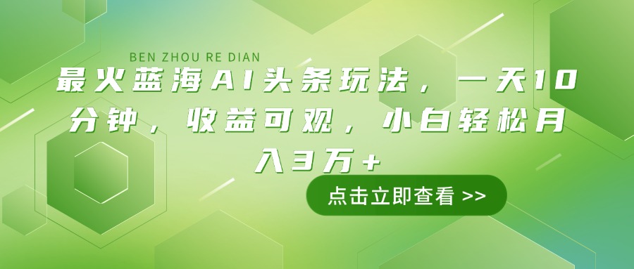 最火蓝海AI头条玩法，一天10分钟，收益可观，小白轻松月入3万+_久创网