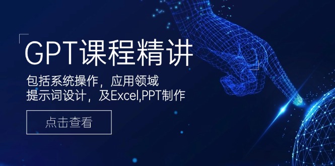 GPT课程精讲，包括系统操作，应用领域，提示词设计，及Excel,PPT制作_久创网