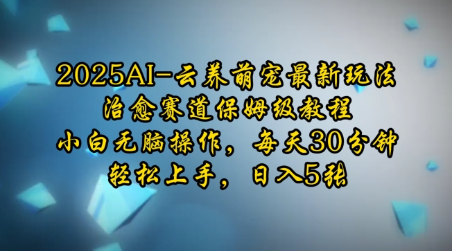 2025AI云养萌宠最新玩法，治愈赛道保姆级教程，小白无脑操作，每天30分钟，轻松上手，日入5张_久创网
