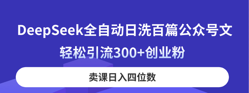 DeepSeek全自动日洗百篇公众号文，轻松引流300+创业粉，卖课日入四位数！_久创网
