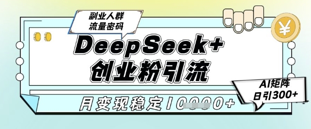 DeepSeek+创业粉精准引流，全新分享课4.0玩法，AI矩阵日引300+，多种变现方式，稳定月入1W_久创网