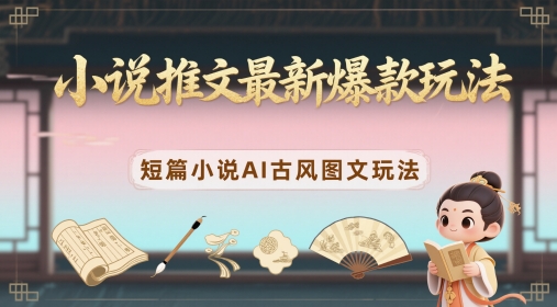 小说推文最新爆款玩法，短篇小说AI古风图文玩法_久创网