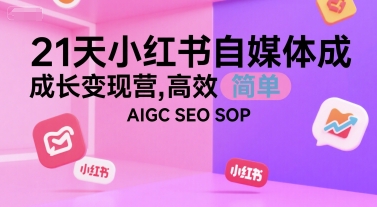 21天小红书自媒体成长变现营，高效 简单 AIGC SEO SOP_久创网